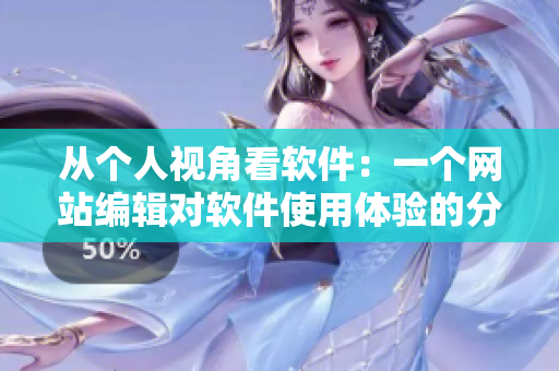 从个人视角看软件：一个网站编辑对软件使用体验的分享