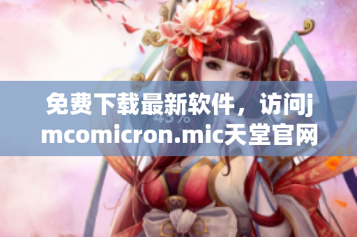免费下载最新软件，访问jmcomicron.mic天堂官网！