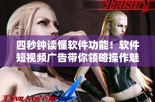 四秒钟读懂软件功能！软件短视频广告带你领略操作魅力