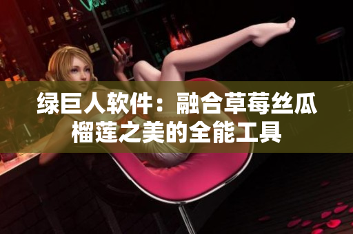 绿巨人软件：融合草莓丝瓜榴莲之美的全能工具