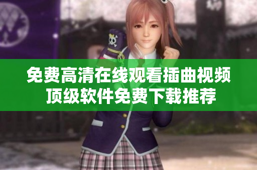 免费高清在线观看插曲视频 顶级软件免费下载推荐