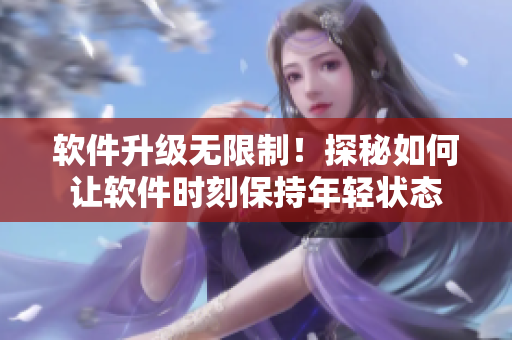 软件升级无限制！探秘如何让软件时刻保持年轻状态