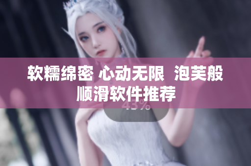 软糯绵密 心动无限  泡芙般顺滑软件推荐