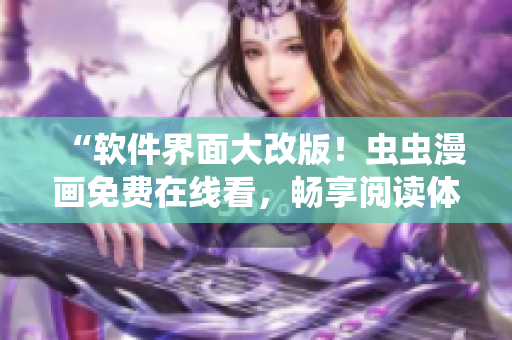 “软件界面大改版！虫虫漫画免费在线看，畅享阅读体验