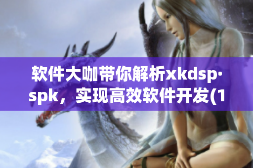 软件大咖带你解析xkdsp·spk，实现高效软件开发(1)