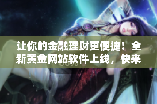 让你的金融理财更便捷！全新黄金网站软件上线，快来下载体验吧！
