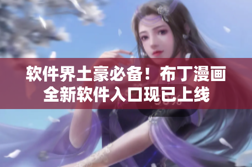 软件界土豪必备！布丁漫画全新软件入口现已上线