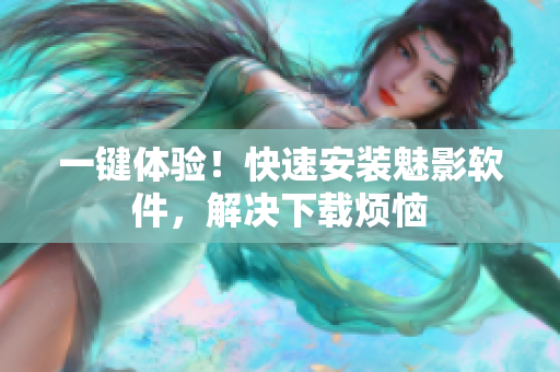 一键体验！快速安装魅影软件，解决下载烦恼