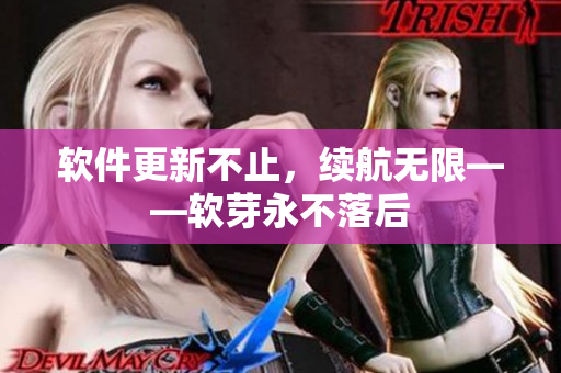 软件更新不止，续航无限——软芽永不落后