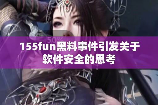 155fun黑料事件引发关于软件安全的思考