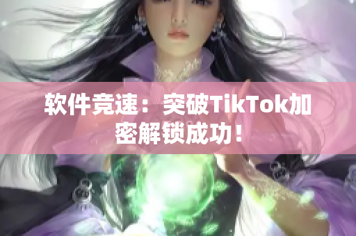 软件竞速：突破TikTok加密解锁成功！