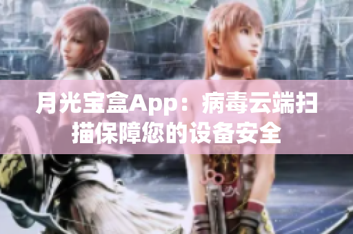 月光宝盒App：病毒云端扫描保障您的设备安全