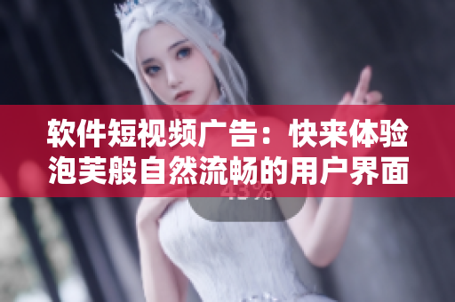 软件短视频广告：快来体验泡芙般自然流畅的用户界面！