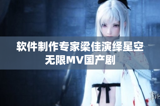 软件制作专家梁佳演绎星空无限MV国产剧