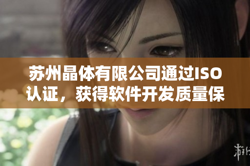 苏州晶体有限公司通过ISO认证，获得软件开发质量保证