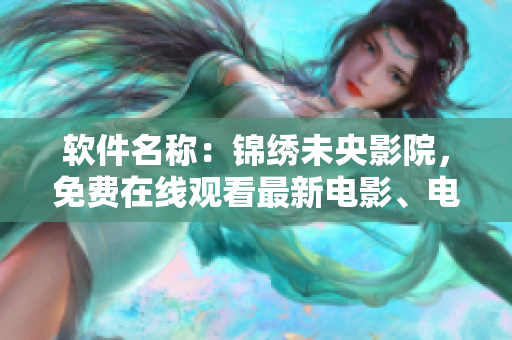 软件名称：锦绣未央影院，免费在线观看最新电影、电视剧