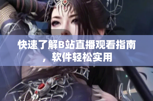 快速了解B站直播观看指南，软件轻松实用