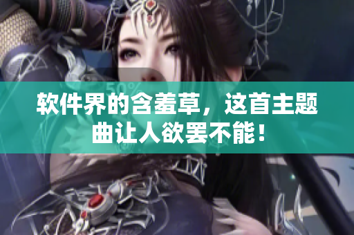 软件界的含羞草，这首主题曲让人欲罢不能！