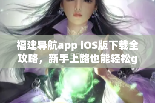 福建导航app iOS版下载全攻略，新手上路也能轻松get！