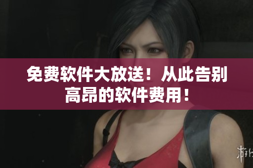 免费软件大放送！从此告别高昂的软件费用！