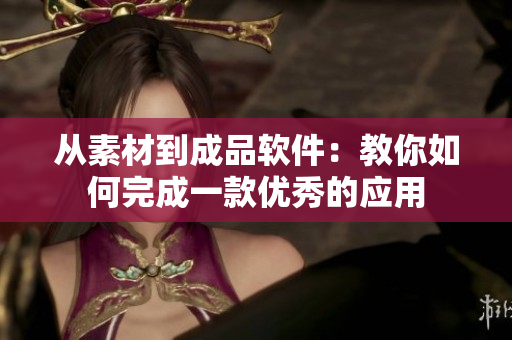 从素材到成品软件：教你如何完成一款优秀的应用