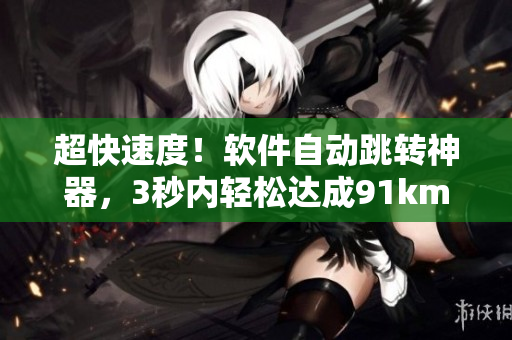 超快速度！软件自动跳转神器，3秒内轻松达成91km跳转