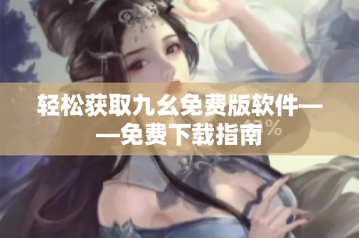 轻松获取九幺免费版软件——免费下载指南
