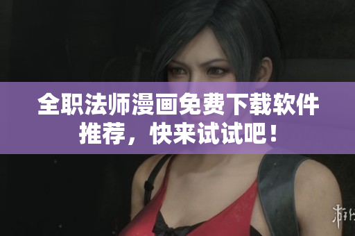 全职法师漫画免费下载软件推荐，快来试试吧！