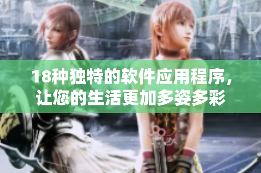 18种独特的软件应用程序，让您的生活更加多姿多彩