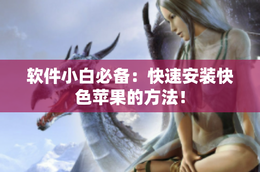 软件小白必备：快速安装快色苹果的方法！