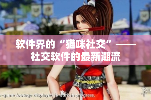 软件界的“猫咪社交”——社交软件的最新潮流