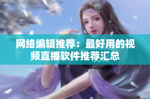 网络编辑推荐：最好用的视频直播软件推荐汇总