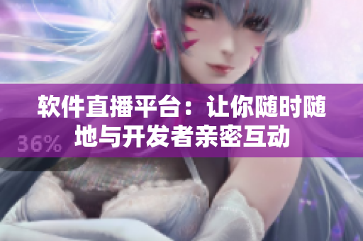 软件直播平台：让你随时随地与开发者亲密互动