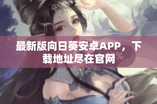 最新版向日葵安卓APP，下载地址尽在官网