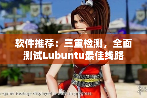 软件推荐：三重检测，全面测试Lubuntu最佳线路
