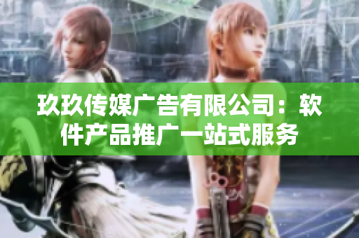 玖玖传媒广告有限公司：软件产品推广一站式服务