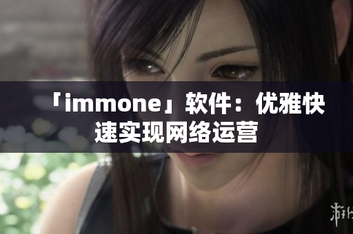 「immone」软件：优雅快速实现网络运营