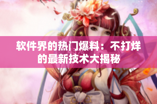 软件界的热门爆料：不打烊的最新技术大揭秘