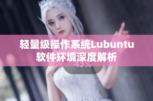 轻量级操作系统Lubuntu软件环境深度解析