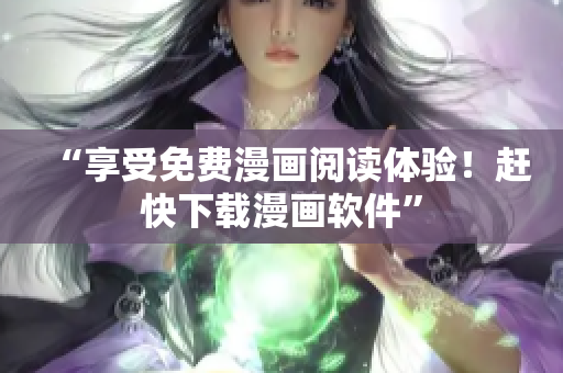 “享受免费漫画阅读体验！赶快下载漫画软件”