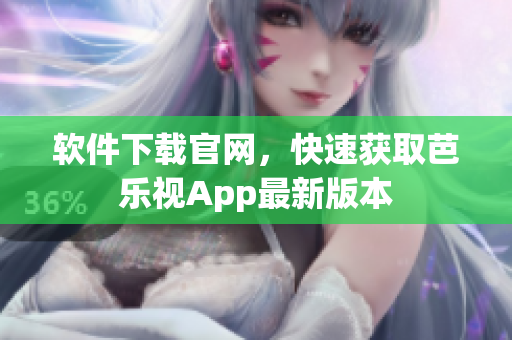 软件下载官网，快速获取芭乐视App最新版本