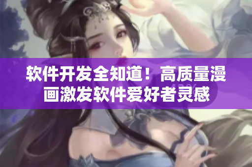 软件开发全知道！高质量漫画激发软件爱好者灵感