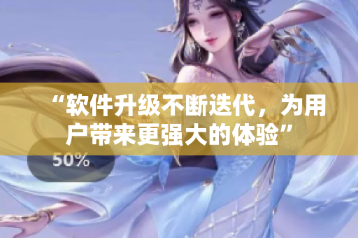 “软件升级不断迭代，为用户带来更强大的体验”