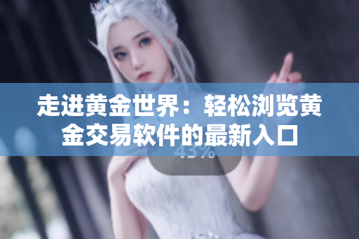 走进黄金世界：轻松浏览黄金交易软件的最新入口