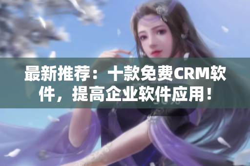 最新推荐：十款免费CRM软件，提高企业软件应用！
