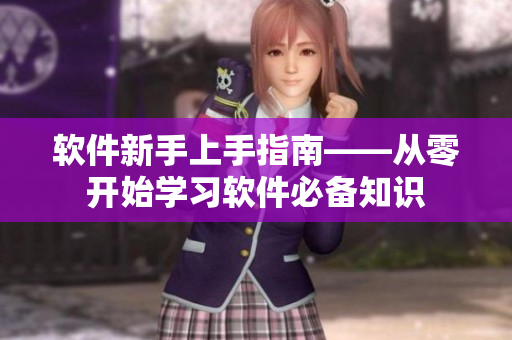 软件新手上手指南——从零开始学习软件必备知识