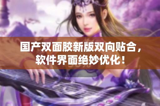 国产双面胶新版双向贴合，软件界面绝妙优化！