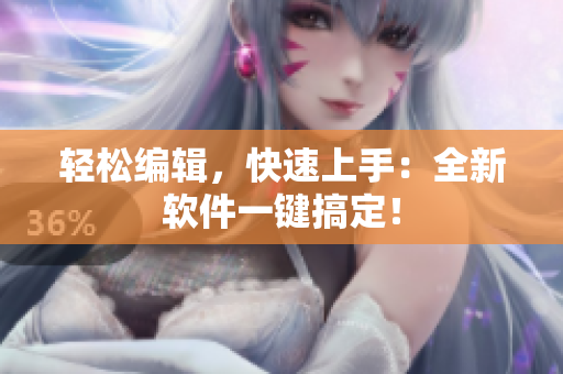 轻松编辑，快速上手：全新软件一键搞定！