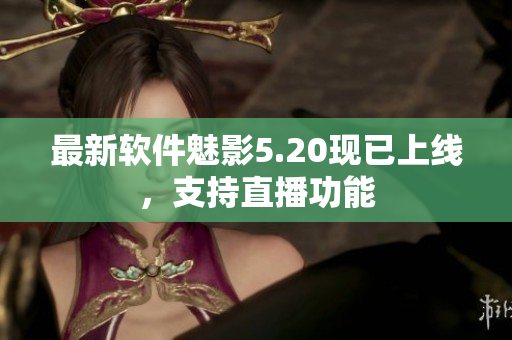 最新软件魅影5.20现已上线，支持直播功能