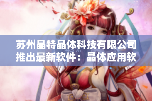 苏州晶特晶体科技有限公司推出最新软件：晶体应用软件V1.0